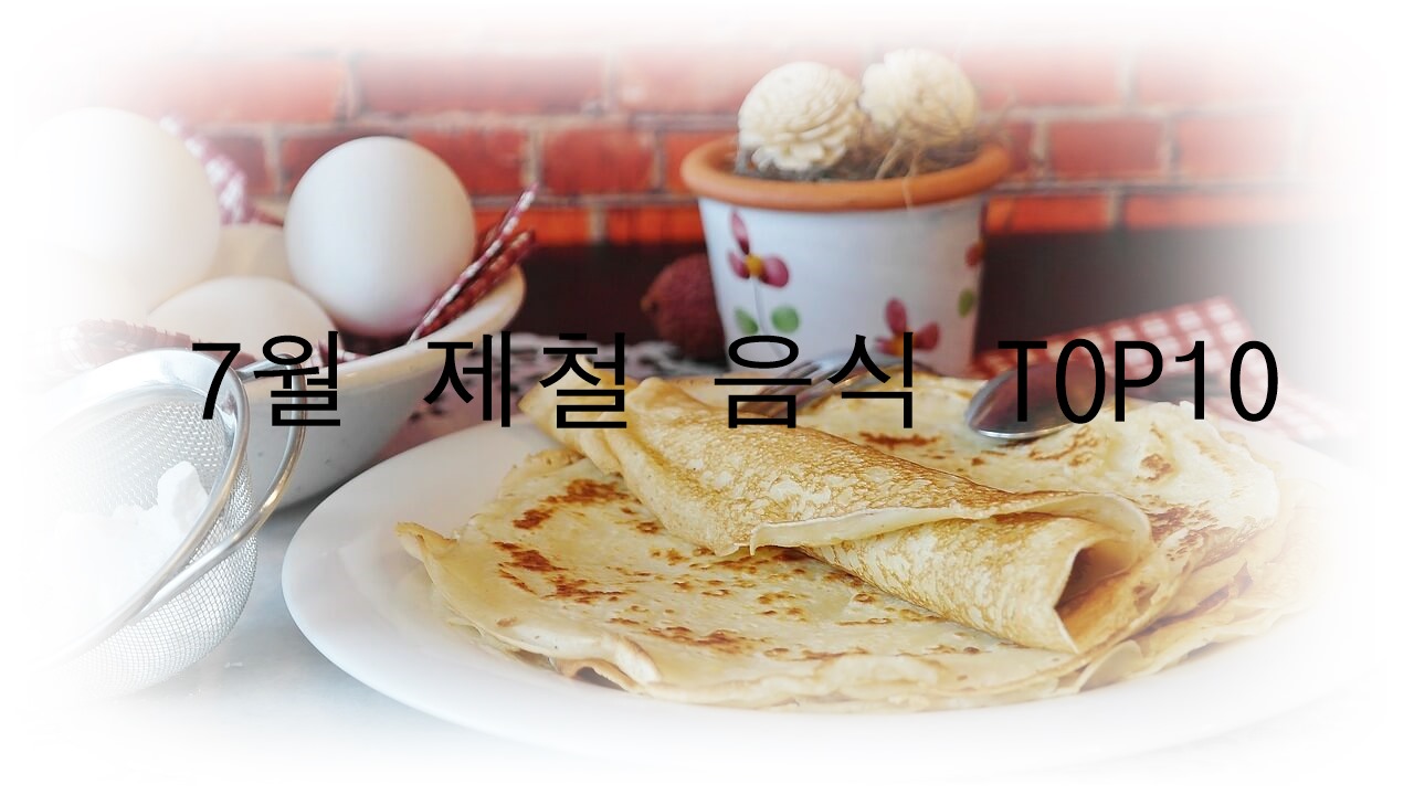 7월에 먹으면 좋은 제철 음식 TOP 10 (제철 과일, 제철 채소, 제철 수산물)