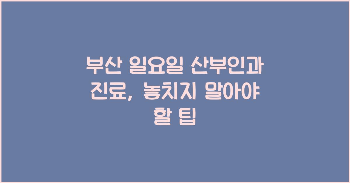 부산 일요일 산부인과 진료