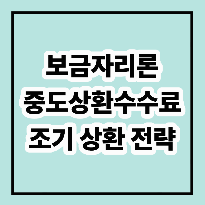 일반 보금자리론 중도상환수수료, 조기상환 전략 총정리