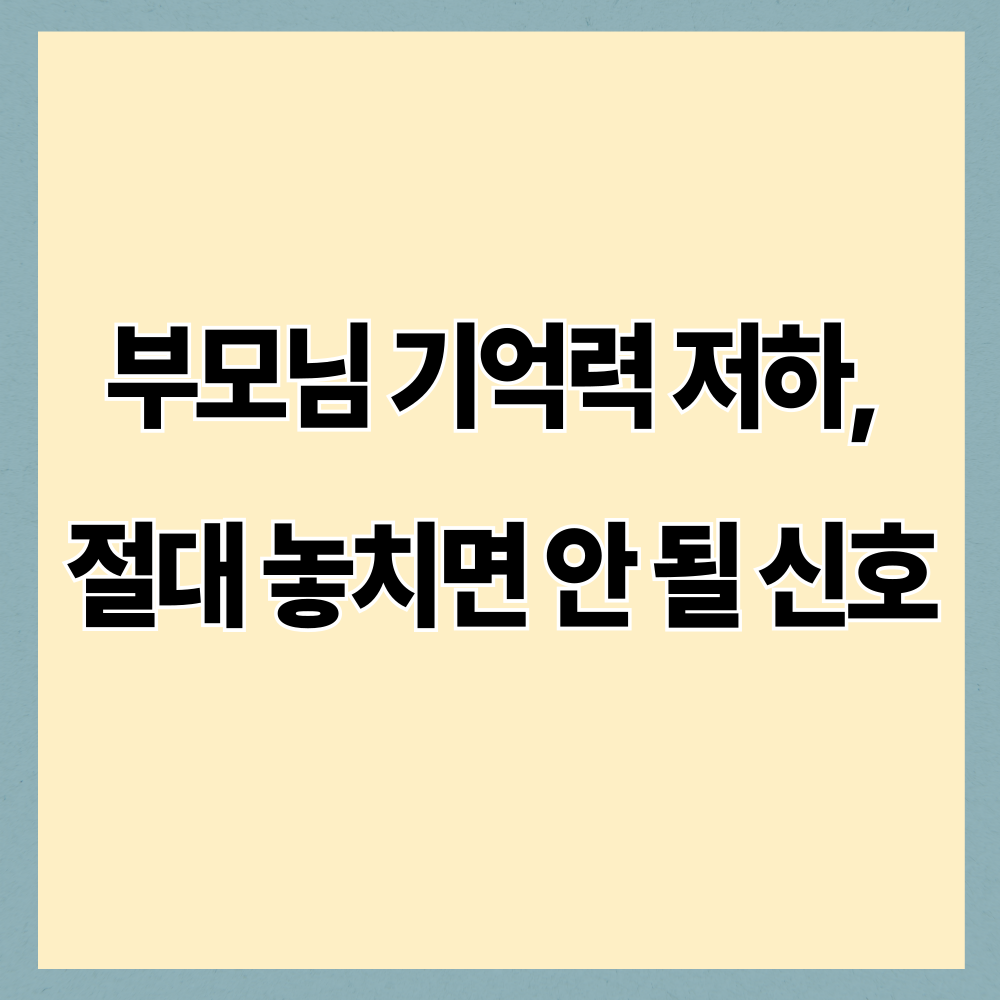 부모님 기억력 저하, 절대 놓치면 안 될 신호