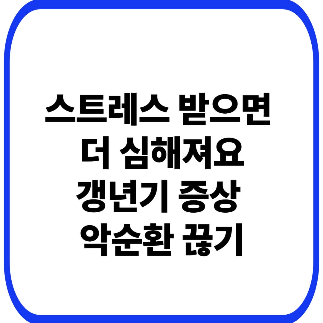 스트레스 갱년기 증상｜유독 더 심해지는 날, 이유가 있습니다