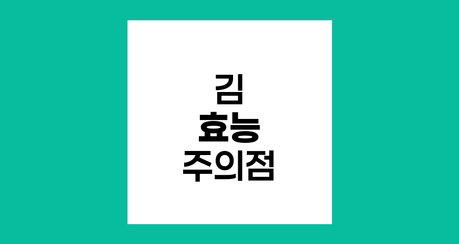 김의 효능과 암환자 섭취 주의점
