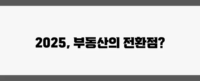 2025년 정책 변화가 이끄는 부동산 시장의 향방을 주목하세요!