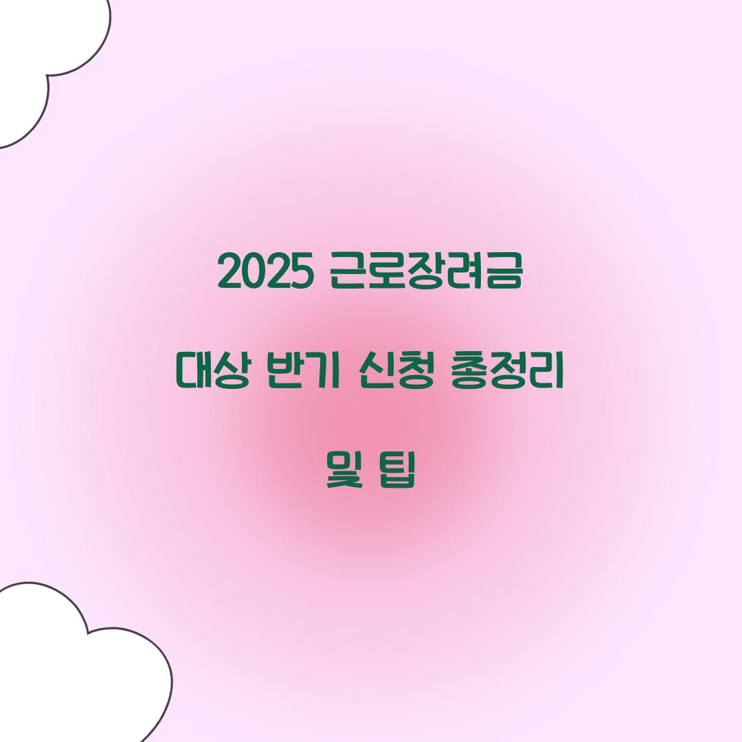 2025 근로장려금 대상 반기 신청