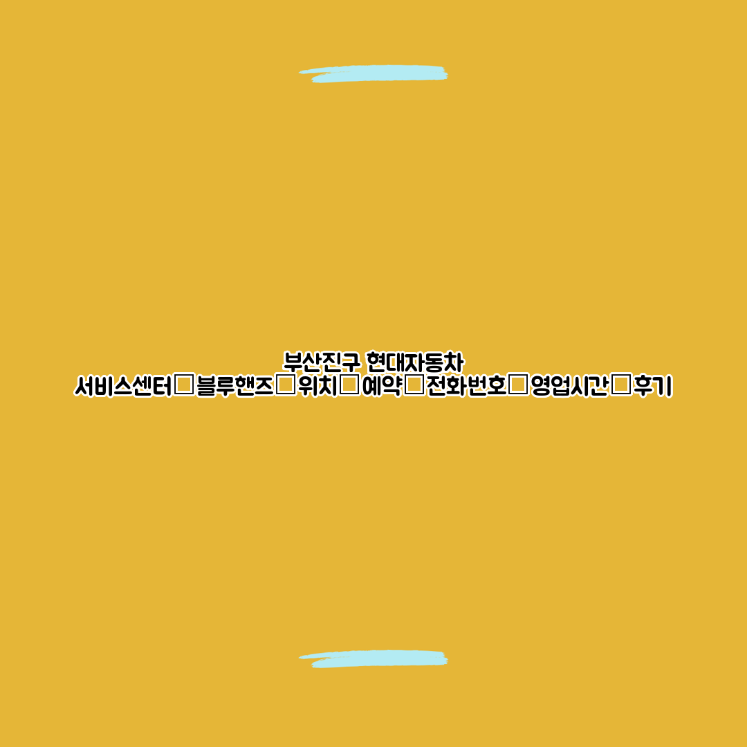 부산진구 현대자동차 서비스센터│블루핸즈│위치│예약│전화번호│영업시간│후기