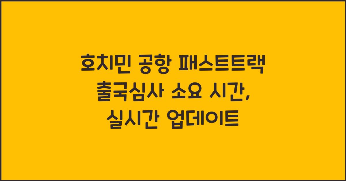 호치민 공항 패스트트랙 출국심사 소요 시간