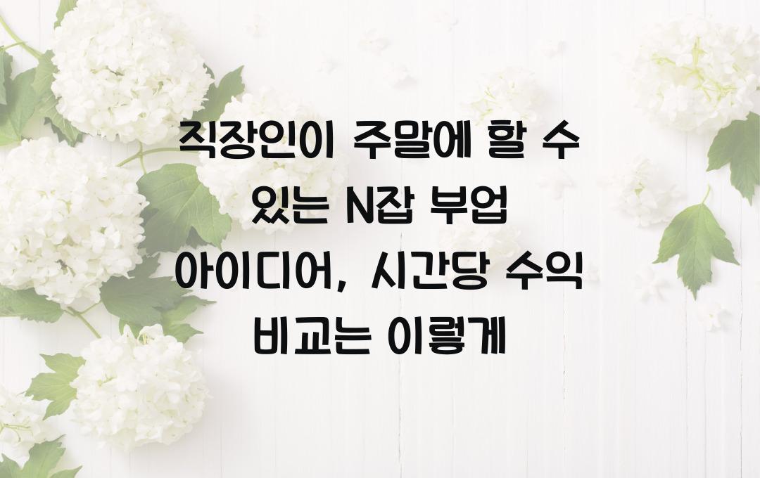직장인이 주말에 할 수 있는 N잡 부업 아이디어 (시간당 수익 비교)