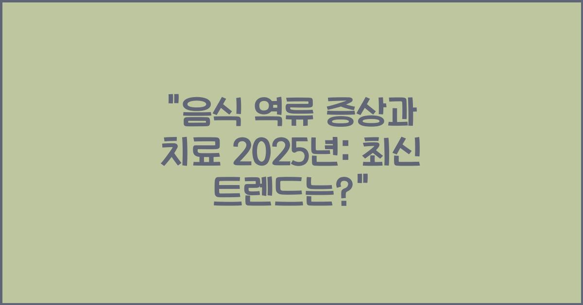 음식 역류 증상과 치료 2025년
