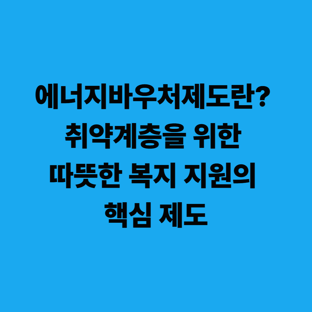 에너지바우처제도란? 취약계층을 위한 따뜻한 복지 지원의 핵심 제도