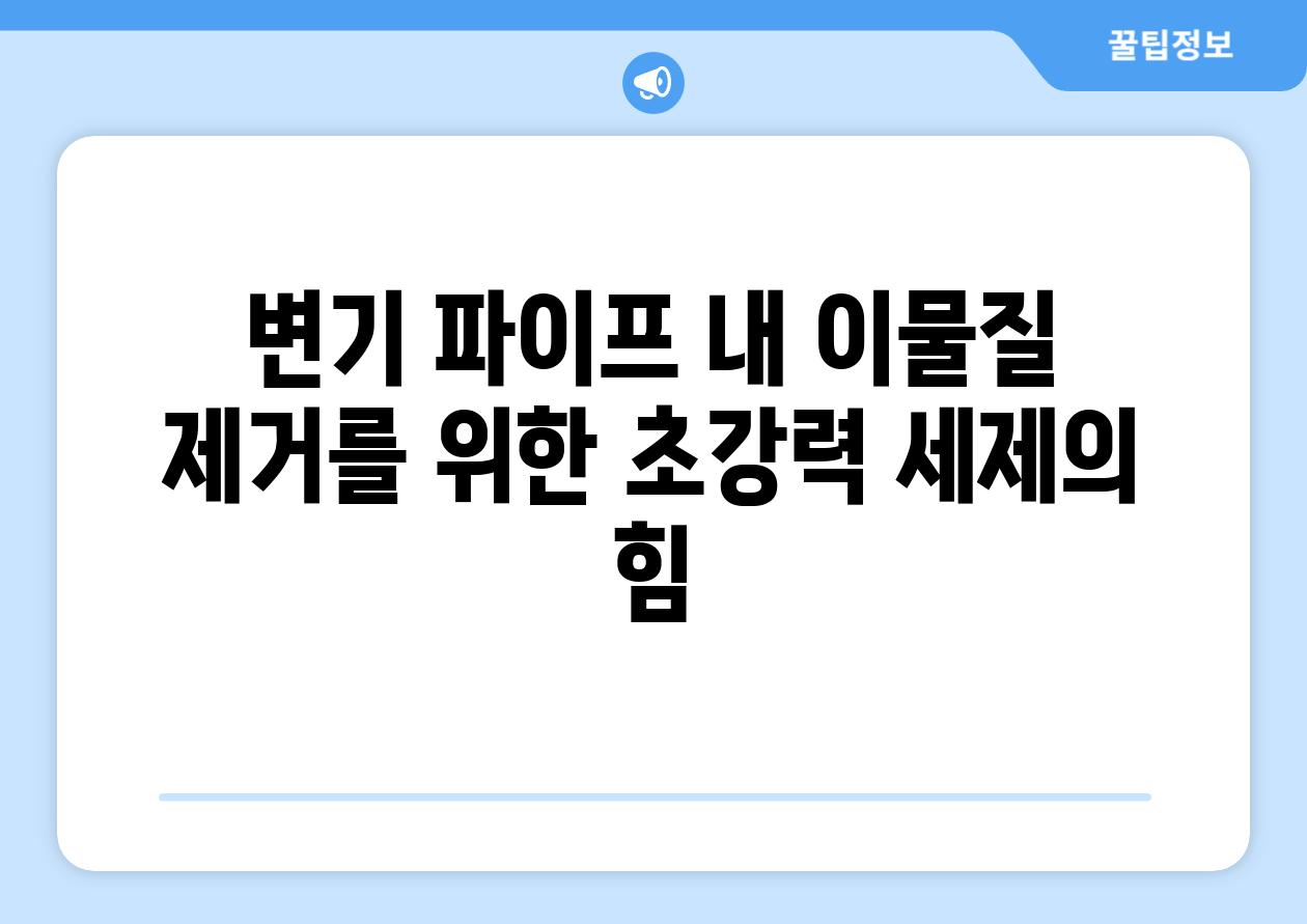 변기 파이프 내 이물질 제거를 위한 초강력 세제의 힘