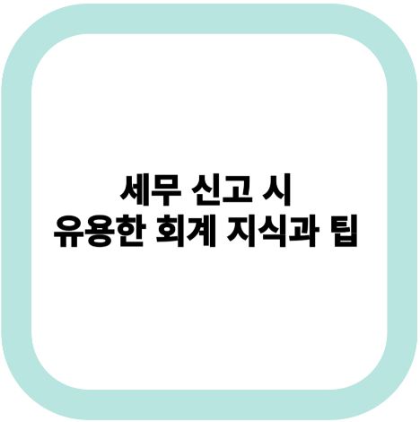 세무 신고 시 유용한 회계 지식과 팁