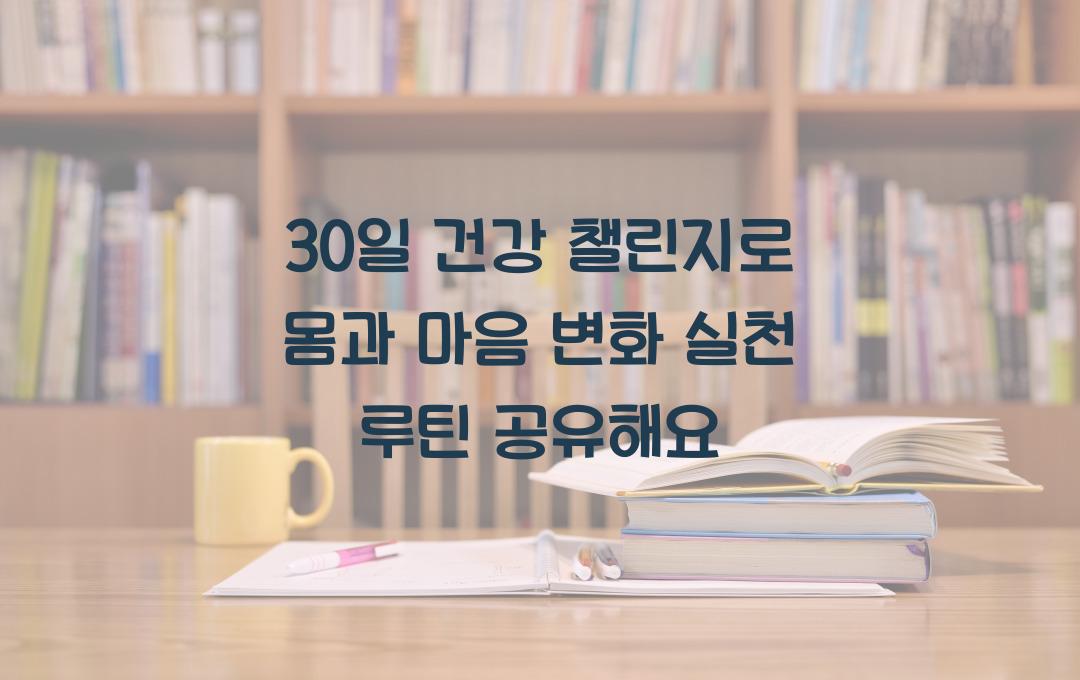 30일 건강 챌린지로 몸과 마음 변화 체험! 매일 실천하는 간단한 루틴 공개