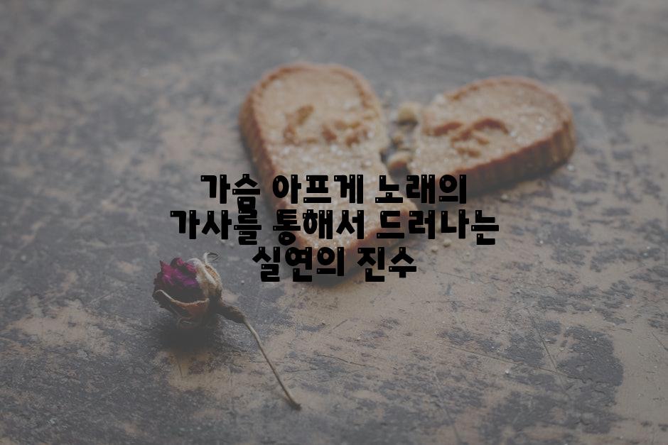 가슴 아프게 노래의 가사를 통해서 드러나는 실연의 진수