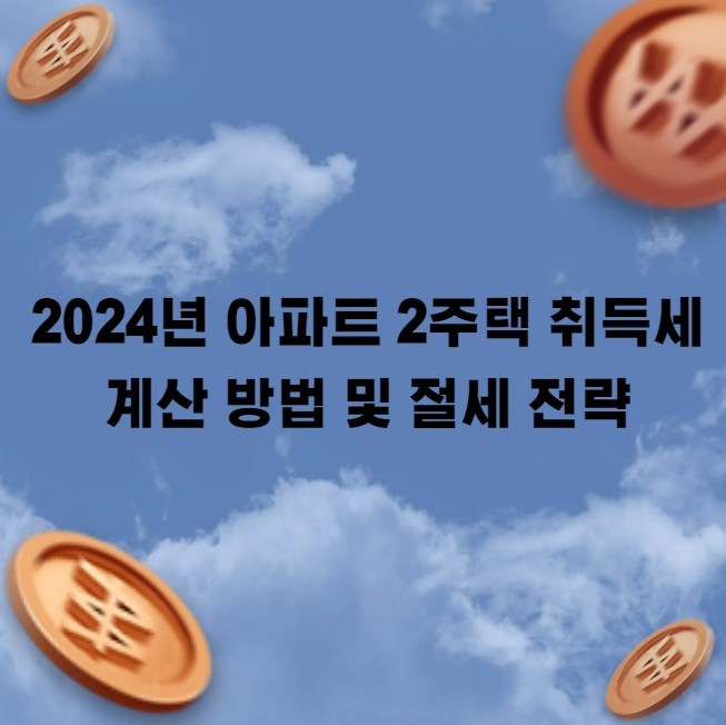 2024년 아파트 2주택 취득세 계산 방법 및 절세 전략