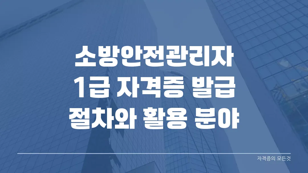소방안전관리자 1급 자격증 발급 절차와 활용 분야