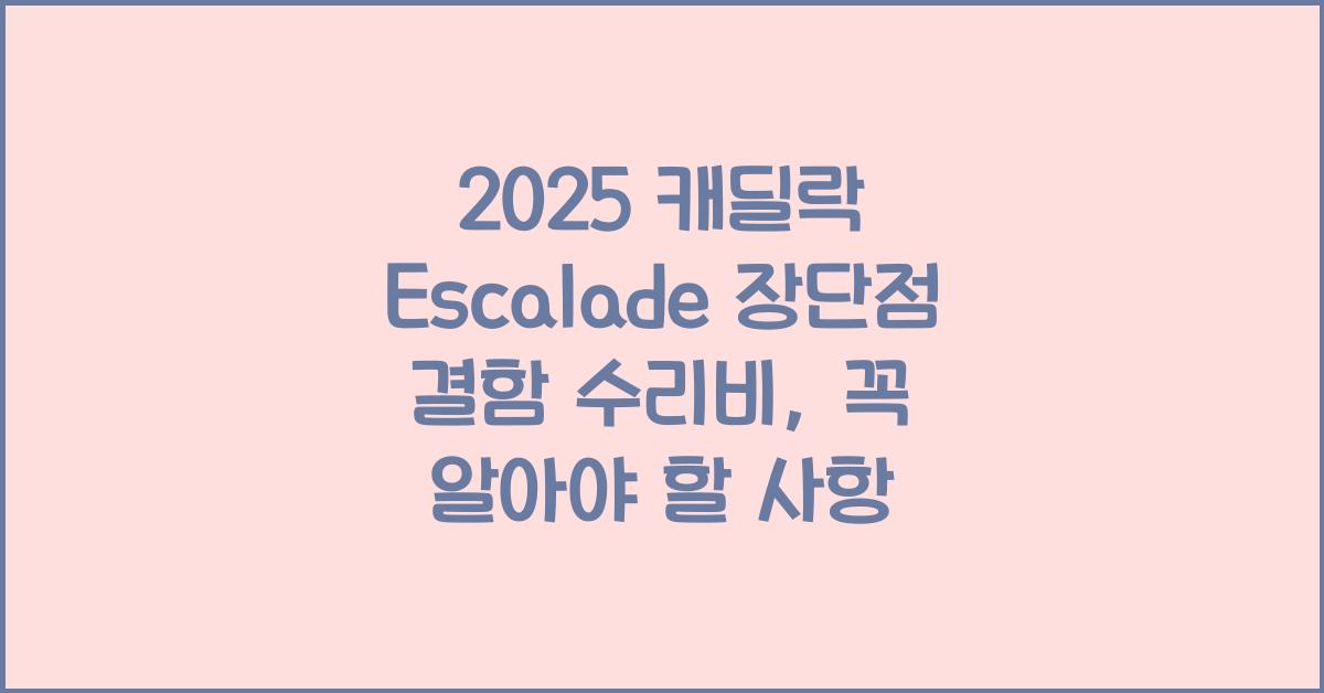 2025 캐딜락 Escalade 장단점 결함 수리비
