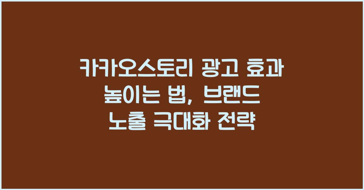 카카오스토리 광고 효과 높이는 법, 브랜드 노출 극대화 전략