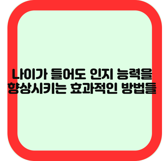나이가 들어도 인지 능력을 향상시키는 효과적인 방법들