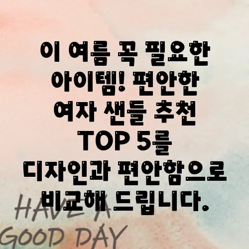 이 여름 꼭 필요한 아이템! 편안한 여자 샌들 추천 TOP 5를 디자인과 편안함으로 비교해 드립니다.