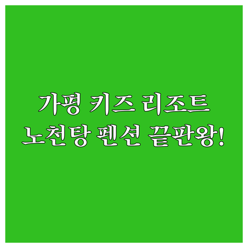 아이와 가기 좋은 가평 키즈 리조트와..