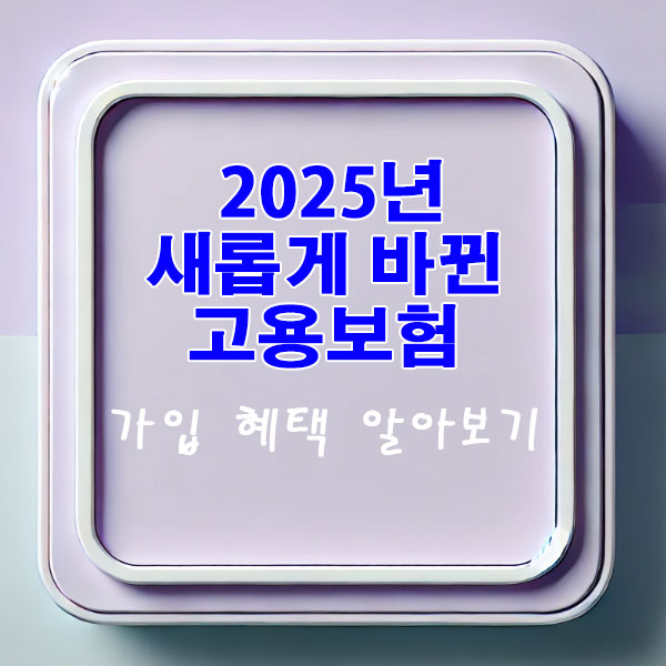 2025년 새롭게 바뀐 고용보험 가입 혜택 알아보기