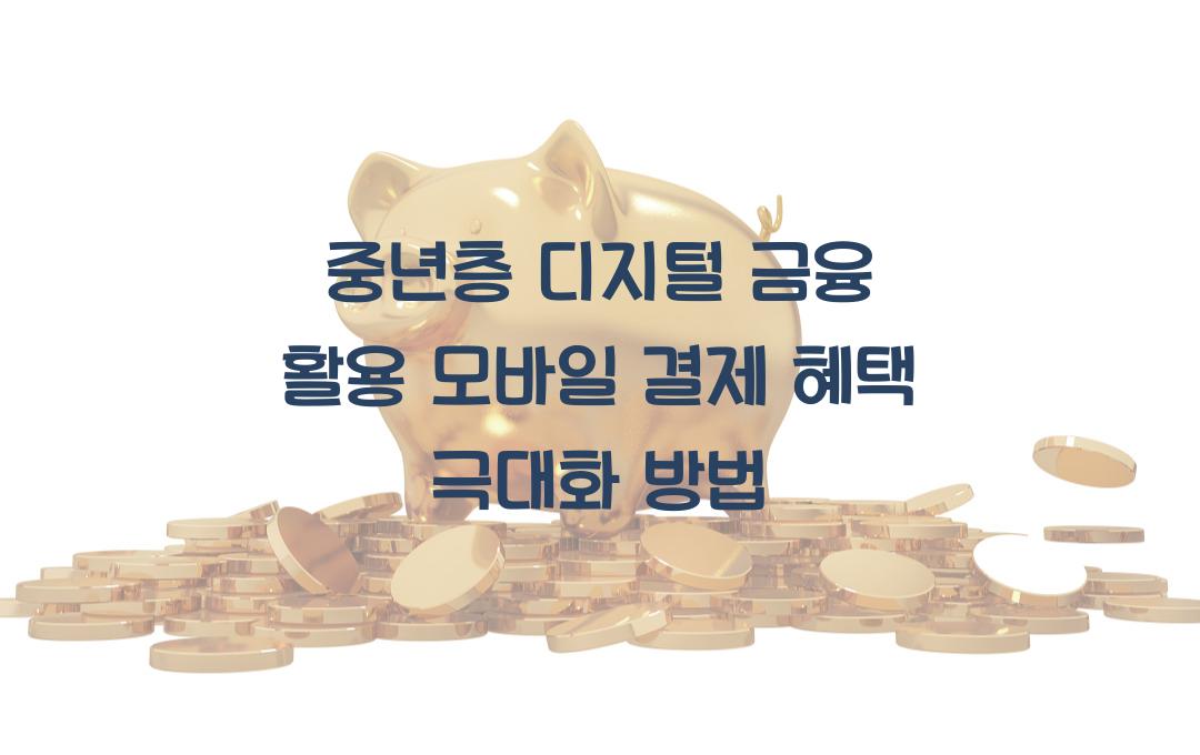  중년층의 디지털 금융 활용, 모바일 결제 혜택 극대화