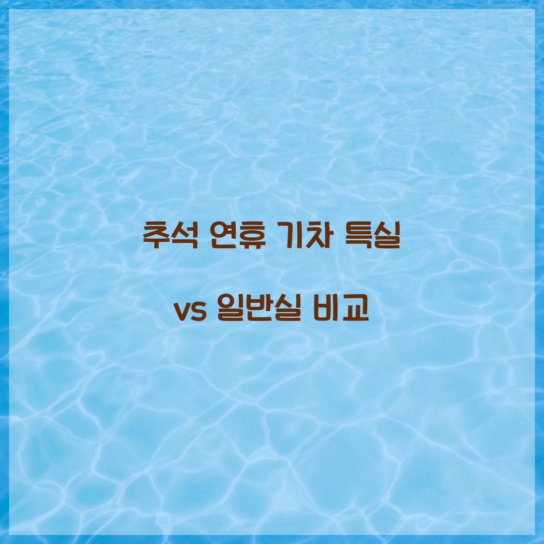 추석 연휴 기차 특실 vs 일반실 비교  