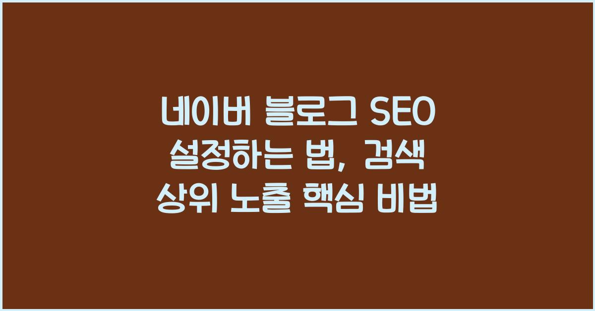 네이버 블로그 SEO 설정하는 법, 검색 상위 노출 핵심 비법