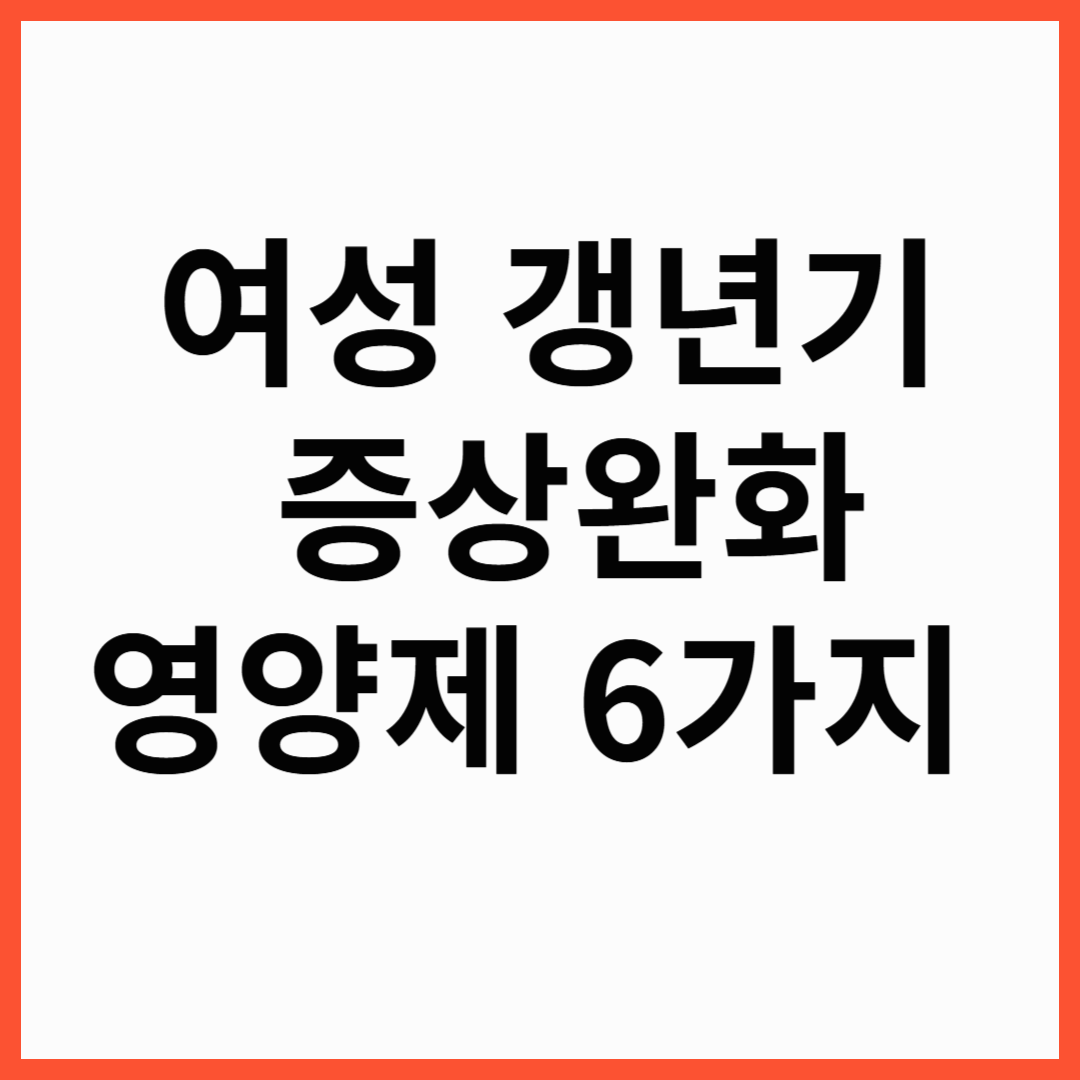여성 갱년기 증상 완화를 위한 갱년기 영양제 6가지 추천