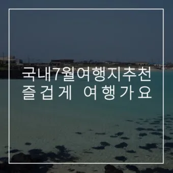 7월 국내여행하기 좋은곳 추천 10곳 완벽 여행 가이드북_20