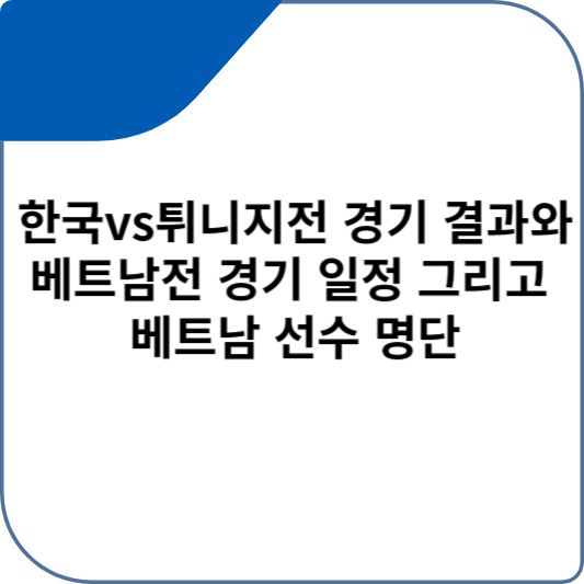 한국vs튀니지전 경기 결과와 베트남전 경기 일정 그리고 베트남 선수 명단