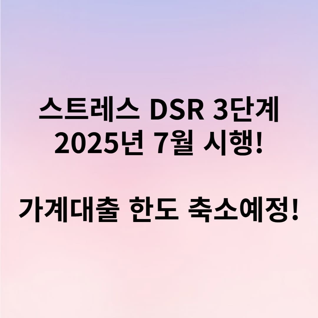 2025년 7월 시행 스트레스 DSR 3단계, 대출 한도 감소 예정
