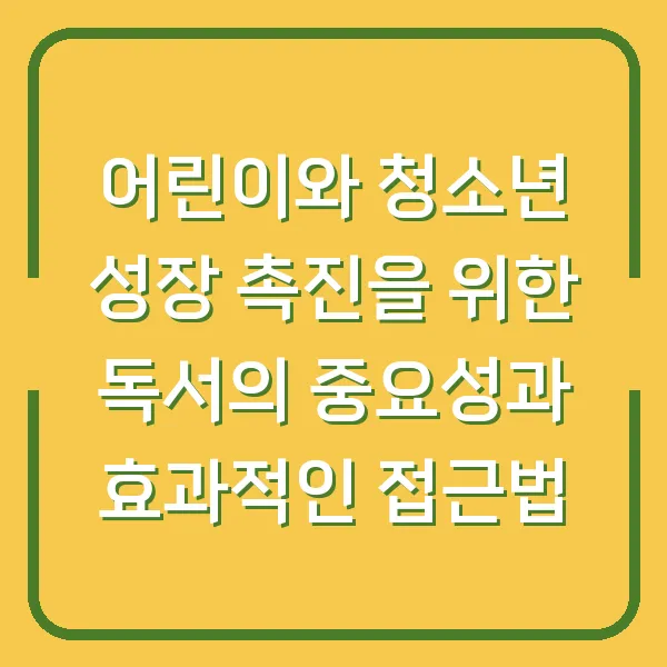 어린이와 청소년 성장 촉진을 위한 독서의 중요성과 효과적인 접근법