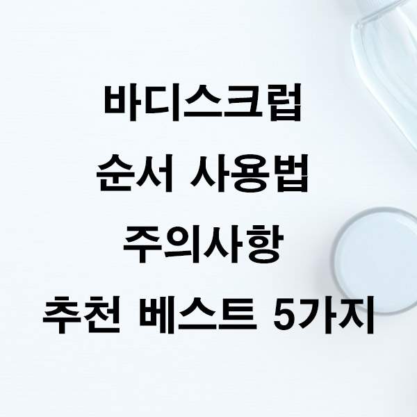 바디스크럽 순서 사용법 주의사항 추천 베스트 5가지
