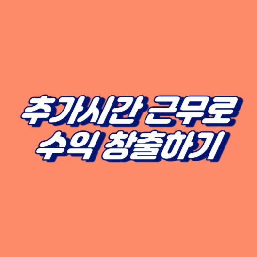 추가시간 근무로 수익 창출하기