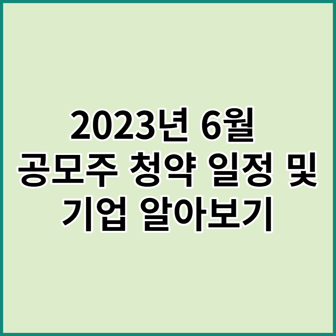 2023년 6월 공모주 청약 일정 및 기업 알아보기