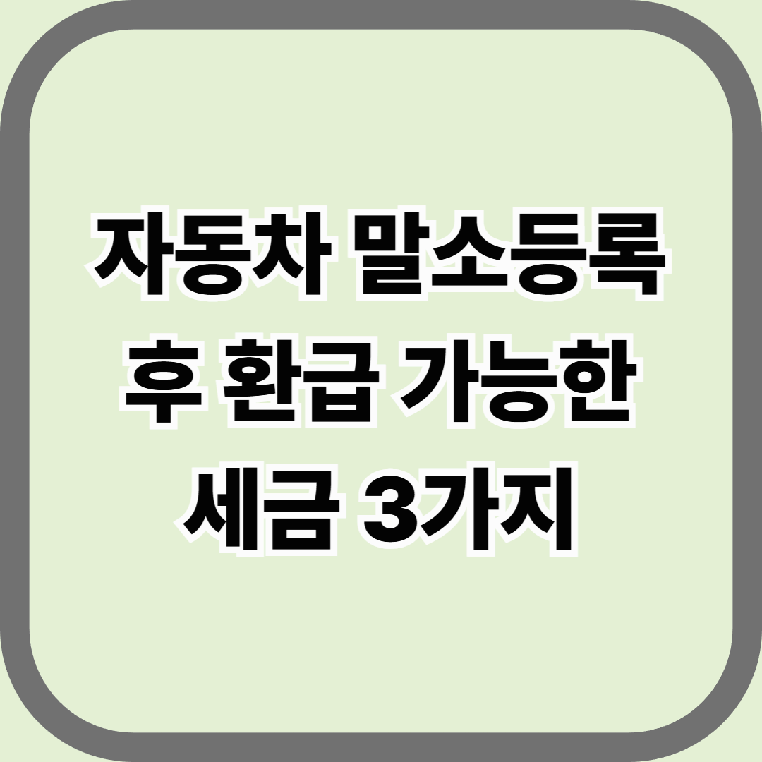 자동차 말소등록 후 환급 가능한 세금 3가지 — 폐차 후에도 돌려받을 수 있는 돈