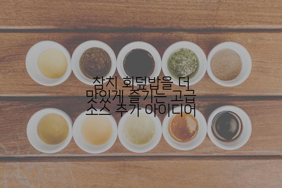 참치 회덮밥을 더 맛있게 즐기는 고급 소스 추가 아이디어