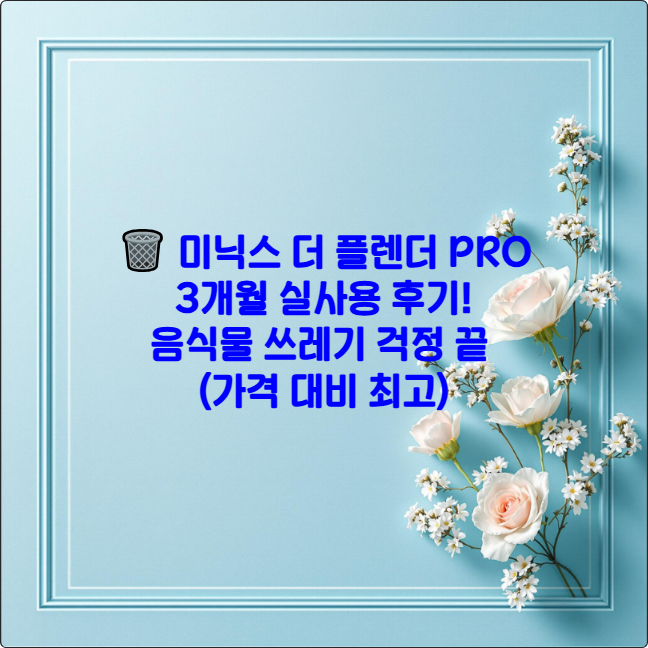 🗑️ 미닉스 더 플렌더 PRO 3개월 실사용 후기! 음식물 쓰레기 걱정 끝 (가격 대비 최고)