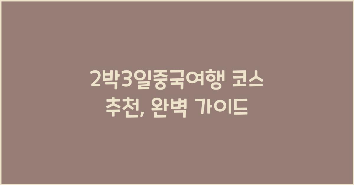 2박3일중국여행 코스 추천