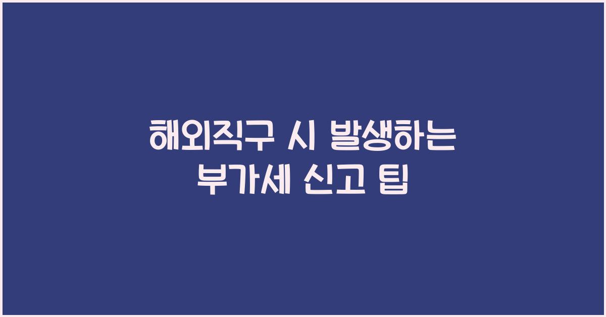 해외직구 시 발생하는 부가세 신고 방법