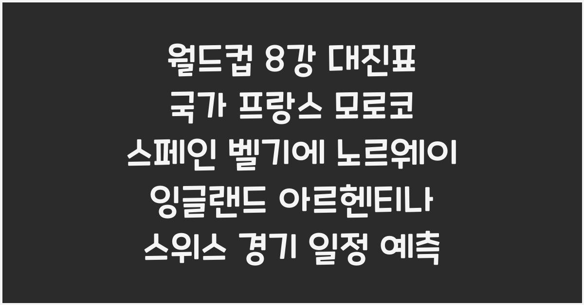 월드컵 8강 대진표 국가  프랑스 모로코 스페인 벨기에 노르웨이 잉글랜드 아르헨티나 스위스