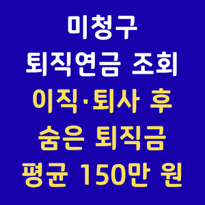 미청구퇴직연금조회 숨은퇴직금찾기 통합연금포털조회 어카운트인포퇴직연금 IRP계좌환급 폐업회사퇴직금 미수령퇴직연금