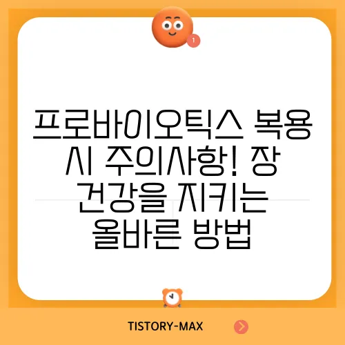 프로바이오틱스 복용 시 주의사항! 장 건강을 지키는 올바른 방법