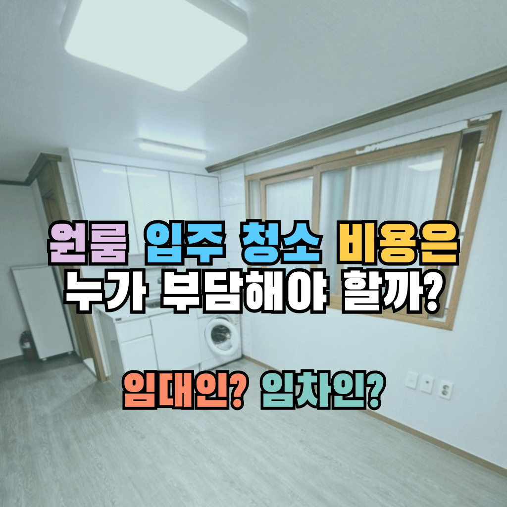 원룸 입주 청소 비용은 누가 부담해야 할까? 임대인? 임차인?