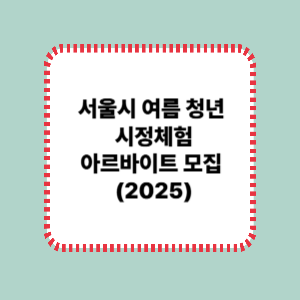 서울시 여름 청년 시정체험 아르바이트 모집 (2025)