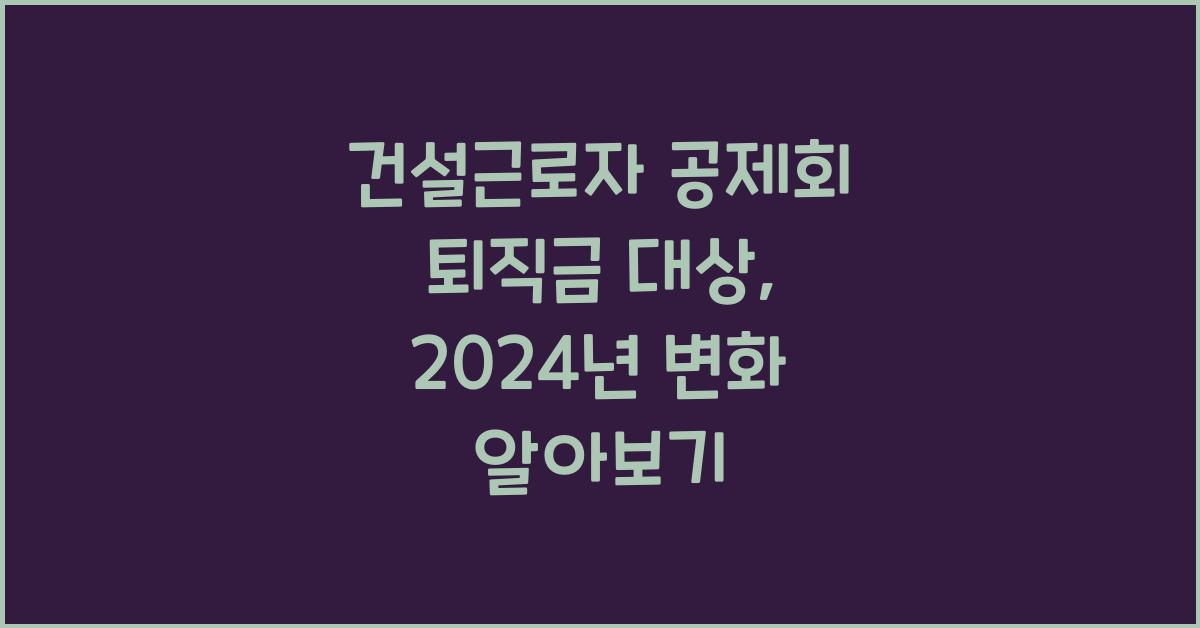 건설근로자 공제회 퇴직금 대상