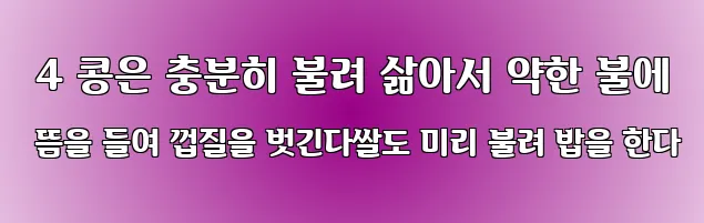  4 콩은 충분히 불려 삶아서 약한 불에 뜸을 들여 껍질을 벗긴다쌀도 미리 불려 밥을 한다