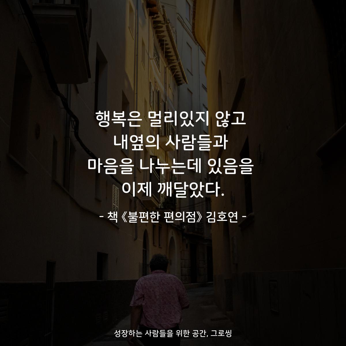 행복은 멀리있지 않고
내옆의 사람들과
마음을 나누는데 있음을
이제 깨달았다.