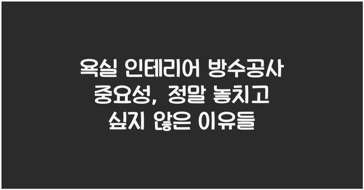 욕실 인테리어 방수공사 중요성